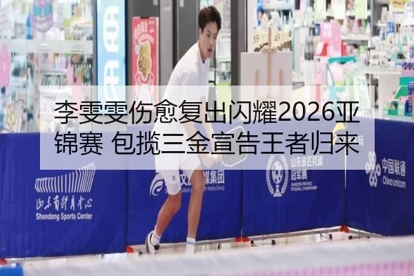 李雯雯伤愈复出闪耀2026亚锦赛 包揽三金宣告王者归来