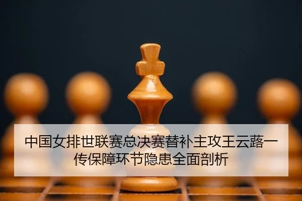中国女排世联赛总决赛替补主攻王云蕗一传保障环节隐患全面剖析